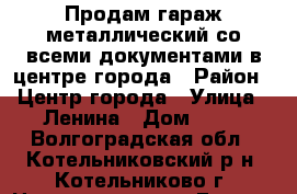 Продам гараж металлический со всеми документами в центре города › Район ­ Центр города › Улица ­ Ленина › Дом ­ 12 - Волгоградская обл., Котельниковский р-н, Котельниково г. Недвижимость » Гаражи   . Волгоградская обл.